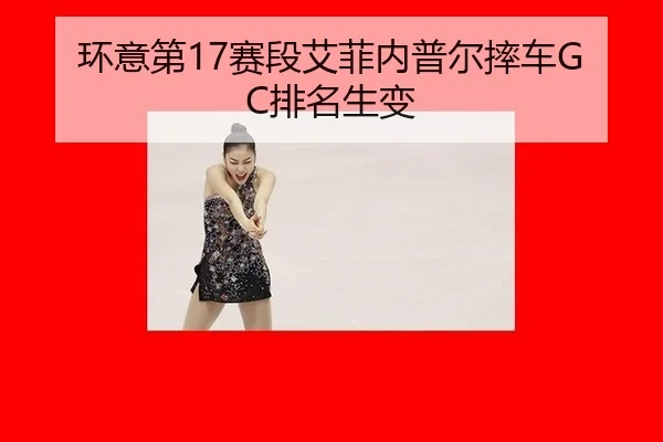 环意第17赛段艾菲内普尔摔车GC排名生变