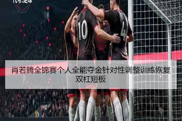 xiao-ruo-teng-quan-jin-sai-ge-ren-quan-neng-duo-jin-zhen-dui-xing-tiao-zheng-xun-lian-hui-fu-shuang-gang-duan-ban-3-113.jpg